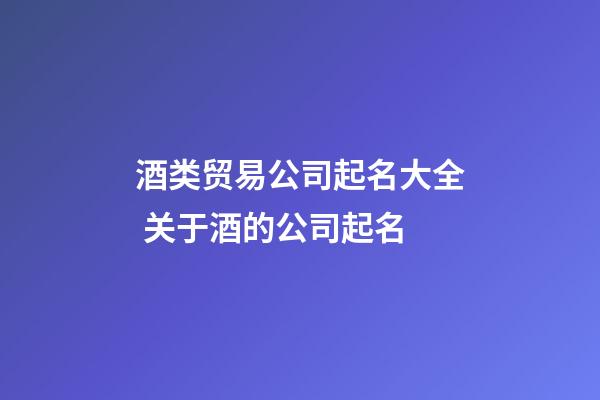 酒类贸易公司起名大全 关于酒的公司起名-第1张-公司起名-玄机派